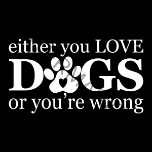 Either You Love Dogs Or You're Wrong